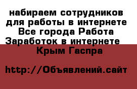 набираем сотрудников для работы в интернете - Все города Работа » Заработок в интернете   . Крым,Гаспра